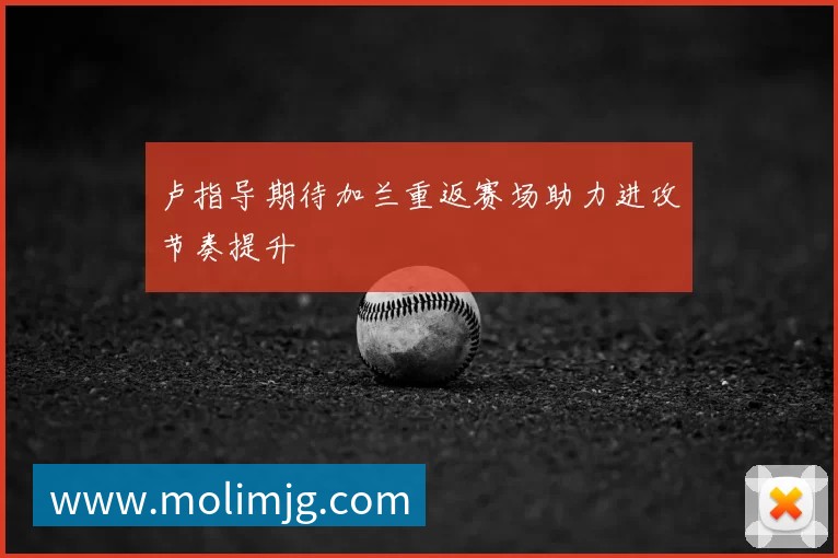 卢指导期待加兰重返赛场助力进攻节奏提升