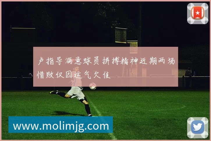 卢指导满意球员拼搏精神近期两场惜败仅因运气欠佳