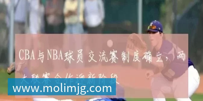 CBA与NBA球员交流赛制度确立,两大联赛合作迎新阶段